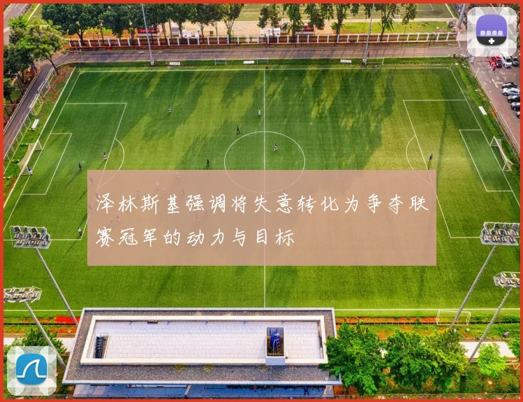 泽林斯基强调将失意转化为争夺联赛冠军的动力与目标