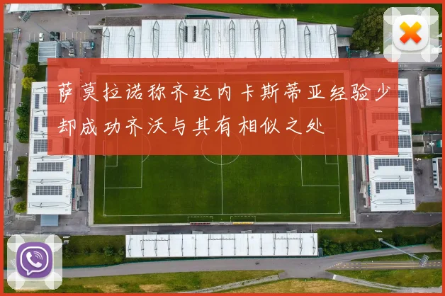 萨莫拉诺称齐达内卡斯蒂亚经验少却成功齐沃与其有相似之处