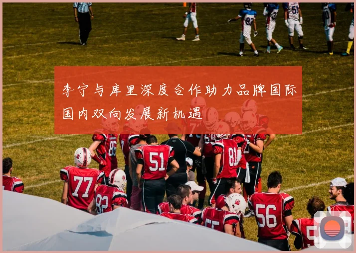李宁与库里深度合作助力品牌国际国内双向发展新机遇