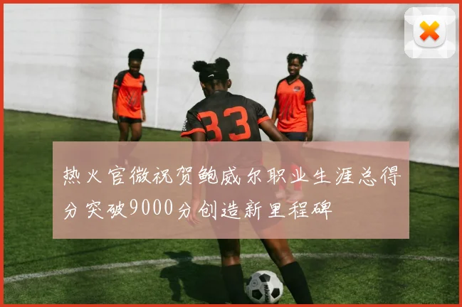 热火官微祝贺鲍威尔职业生涯总得分突破9000分创造新里程碑