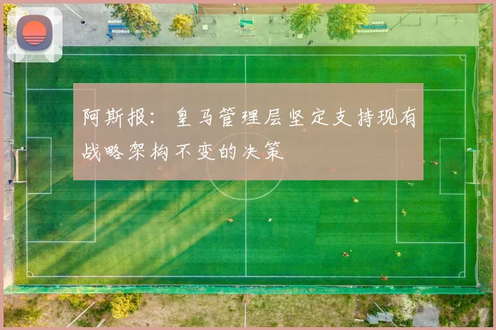 阿斯报：皇马管理层坚定支持现有战略架构不变的决策