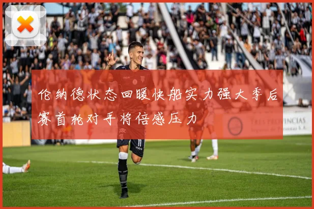 伦纳德状态回暖快船实力强大季后赛首轮对手将倍感压力