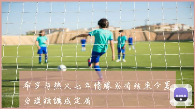 希罗与热火七年情缘或将结束今夏分道扬镳成定局